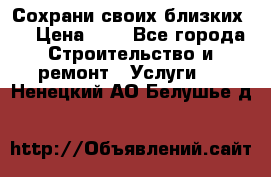 Сохрани своих близких.. › Цена ­ 1 - Все города Строительство и ремонт » Услуги   . Ненецкий АО,Белушье д.